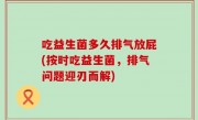 吃益生菌多久排气放屁(按时吃益生菌，排气问题迎刃而解)