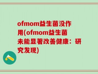 ofmom益生菌没作用(ofmom益生菌未能显著改善健康：研究发现)