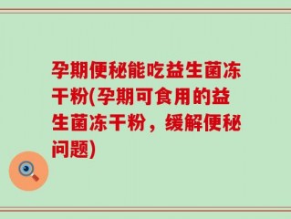 孕期便秘能吃益生菌冻干粉(孕期可食用的益生菌冻干粉，缓解便秘问题)