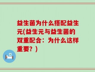 益生菌为什么搭配益生元(益生元与益生菌的双重配合：为什么这样重要？)
