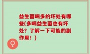 益生菌喝多的坏处有哪些(多喝益生菌也有坏处？了解一下可能的副作用！)