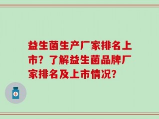 益生菌生产厂家排名上市？了解益生菌品牌厂家排名及上市情况？