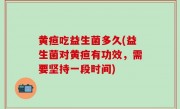 黄疸吃益生菌多久(益生菌对黄疸有功效，需要坚持一段时间)