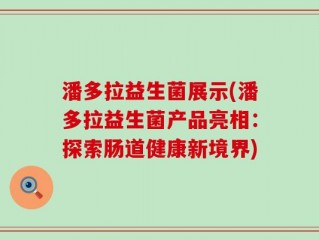 潘多拉益生菌展示(潘多拉益生菌产品亮相：探索肠道健康新境界)
