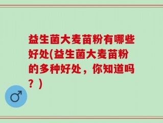 益生菌大麦苗粉有哪些好处(益生菌大麦苗粉的多种好处，你知道吗？)