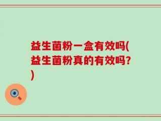 益生菌粉一盒有效吗(益生菌粉真的有效吗？)
