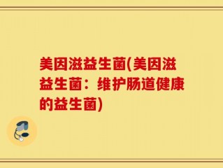 美因滋益生菌(美因滋益生菌：维护肠道健康的益生菌)