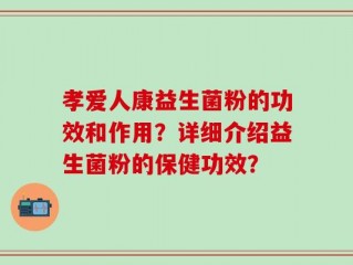 孝爱人康益生菌粉的功效和作用？详细介绍益生菌粉的保健功效？