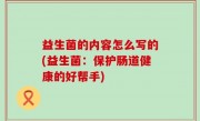 益生菌的内容怎么写的(益生菌：保护肠道健康的好帮手)