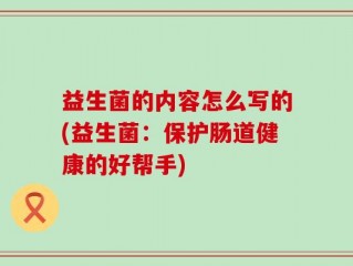 益生菌的内容怎么写的(益生菌：保护肠道健康的好帮手)