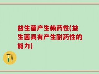 益生菌产生赖药性(益生菌具有产生耐药性的能力)