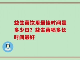 益生菌饮用最佳时间是多少日？益生菌喝多长时间最好