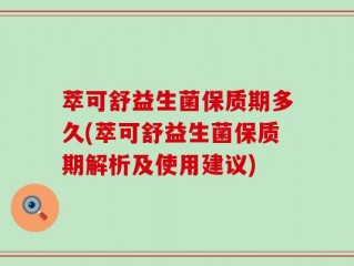 萃可舒益生菌保质期多久(萃可舒益生菌保质期解析及使用建议)