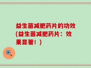 益生菌减肥药片的功效(益生菌减肥药片：效果显著！)