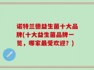 诺特兰德益生菌十大品牌(十大益生菌品牌一览，哪家最受欢迎？)