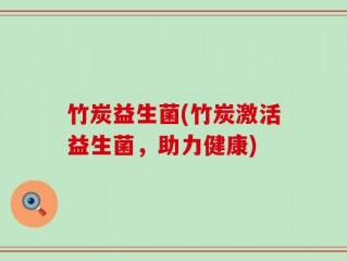 竹炭益生菌(竹炭激活益生菌，助力健康)