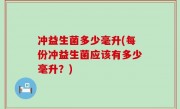 冲益生菌多少毫升(每份冲益生菌应该有多少毫升？)