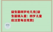 益生菌四岁吃几克(益生菌摄入量：四岁儿童应注意每日克数)