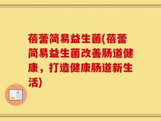 蓓蕾简易益生菌(蓓蕾简易益生菌改善肠道健康，打造健康肠道新生活)