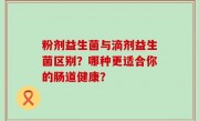 粉剂益生菌与滴剂益生菌区别？哪种更适合你的肠道健康？