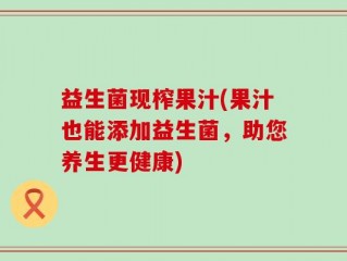 益生菌现榨果汁(果汁也能添加益生菌，助您养生更健康)