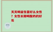 天天喝益生菌好么女性？女性长期喝酸奶的好处