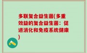 多联复合益生菌(多重效益的复合益生菌：促进消化和免疫系统健康)