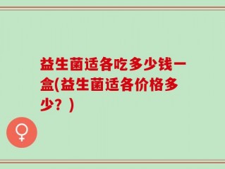 益生菌适各吃多少钱一盒(益生菌适各价格多少？)