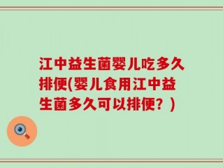 江中益生菌婴儿吃多久排便(婴儿食用江中益生菌多久可以排便？)