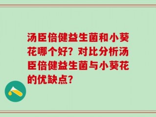 汤臣倍健益生菌和小葵花哪个好？对比分析汤臣倍健益生菌与小葵花的优缺点？