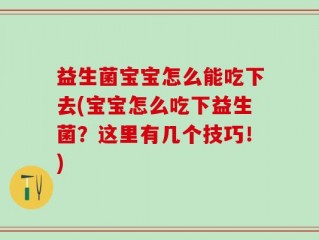 益生菌宝宝怎么能吃下去(宝宝怎么吃下益生菌？这里有几个技巧！)