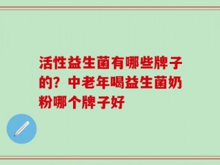 活性益生菌有哪些牌子的？中老年喝益生菌奶粉哪个牌子好