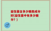 益生菌含多少糖类成分好(益生菌中有多少糖分？)