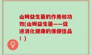 山姆益生菌的作用和功效(山姆益生菌——促进消化健康的保健佳品！)