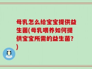 母乳怎么给宝宝提供益生菌(母乳喂养如何提供宝宝所需的益生菌？)