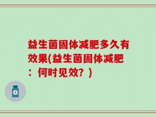益生菌固体减肥多久有效果(益生菌固体减肥：何时见效？)