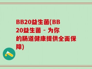 BB20益生菌(BB20益生菌 - 为你的肠道健康提供全面保障)