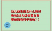 幼儿益生菌含什么酶好吸收(幼儿益生菌含有哪些酶有利于吸收？)