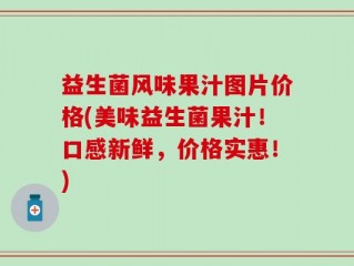 益生菌风味果汁图片价格(美味益生菌果汁！口感新鲜，价格实惠！)