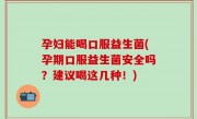 孕妇能喝口服益生菌(孕期口服益生菌安全吗？建议喝这几种！)