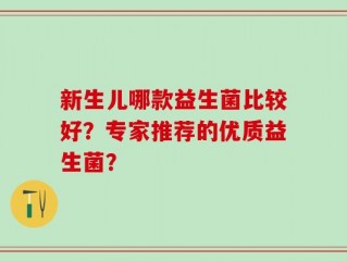 新生儿哪款益生菌比较好？专家推荐的优质益生菌？