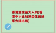 香港益生菌大人的(香港中小企加速益生菌进军大陆市场)
