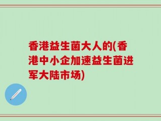 香港益生菌大人的(香港中小企加速益生菌进军大陆市场)