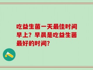 吃益生菌一天最佳时间早上？早晨是吃益生菌最好的时间？