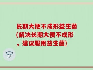 长期大便不成形益生菌(解决长期大便不成形，建议服用益生菌)