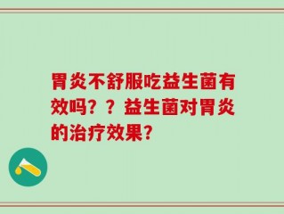 胃炎不舒服吃益生菌有效吗？？益生菌对胃炎的治疗效果？