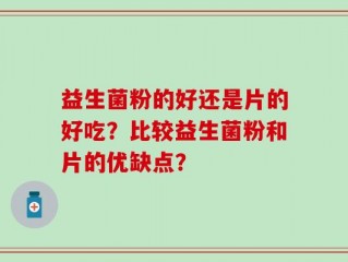 益生菌粉的好还是片的好吃？比较益生菌粉和片的优缺点？
