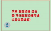 孕期 腹部绞痛 益生菌(孕妇腹部绞痛可通过益生菌缓解)