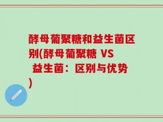 酵母葡聚糖和益生菌区别(酵母葡聚糖 VS 益生菌：区别与优势)