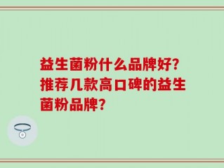益生菌粉什么品牌好？推荐几款高口碑的益生菌粉品牌？